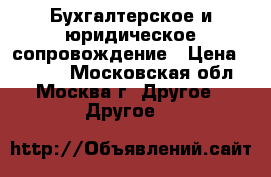 Бухгалтерское и юридическое сопровождение › Цена ­ 2 000 - Московская обл., Москва г. Другое » Другое   